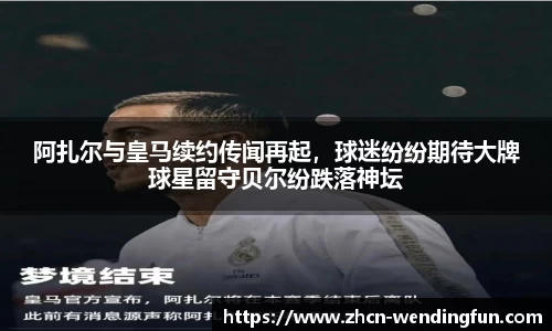 阿扎尔与皇马续约传闻再起，球迷纷纷期待大牌球星留守贝尔纷跌落神坛