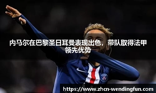 内马尔在巴黎圣日耳曼表现出色，带队取得法甲领先优势