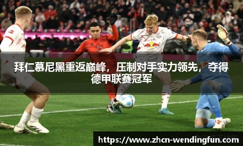 拜仁慕尼黑重返巅峰，压制对手实力领先，夺得德甲联赛冠军