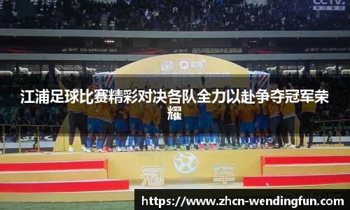 江浦足球比赛精彩对决各队全力以赴争夺冠军荣耀