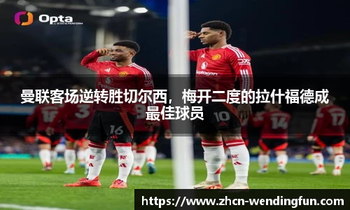 曼联客场逆转胜切尔西，梅开二度的拉什福德成最佳球员