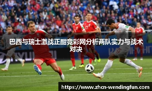 巴西与瑞士激战正酣竞彩网分析两队实力与战术对决