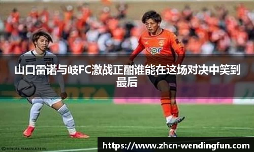 山口雷诺与岐FC激战正酣谁能在这场对决中笑到最后