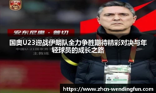 国奥U23迎战伊朗队全力争胜期待精彩对决与年轻球员的成长之路