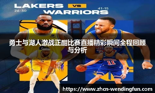 勇士与湖人激战正酣比赛直播精彩瞬间全程回顾与分析