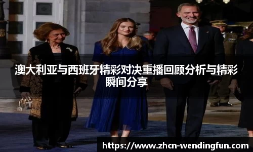 澳大利亚与西班牙精彩对决重播回顾分析与精彩瞬间分享