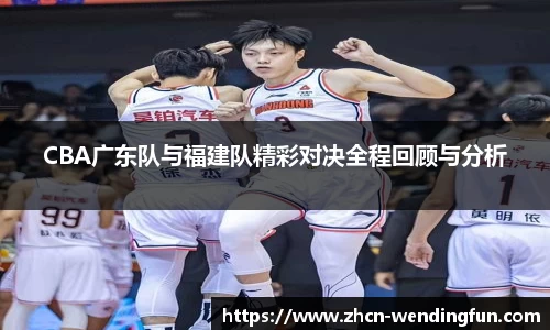 CBA广东队与福建队精彩对决全程回顾与分析