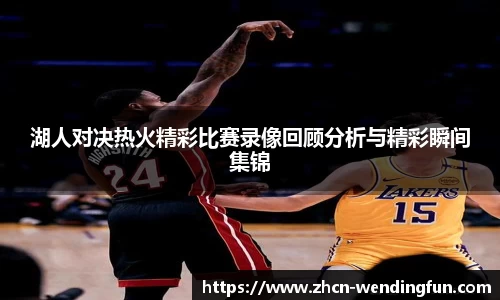 湖人对决热火精彩比赛录像回顾分析与精彩瞬间集锦
