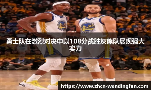 勇士队在激烈对决中以108分战胜灰熊队展现强大实力