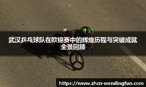 武汉乒乓球队在欧锦赛中的辉煌历程与突破成就全景回顾