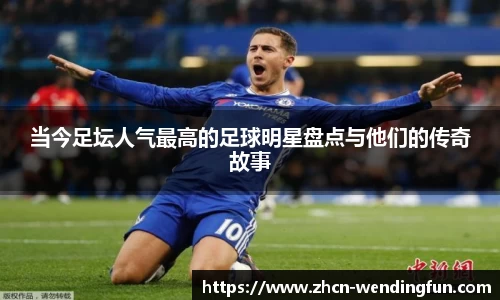 当今足坛人气最高的足球明星盘点与他们的传奇故事